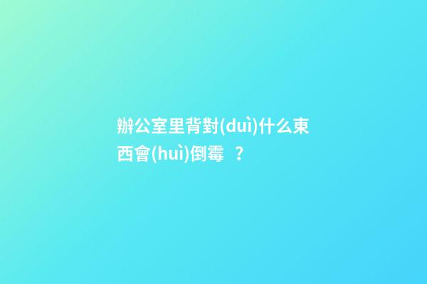 辦公室里背對(duì)什么東西會(huì)倒霉？